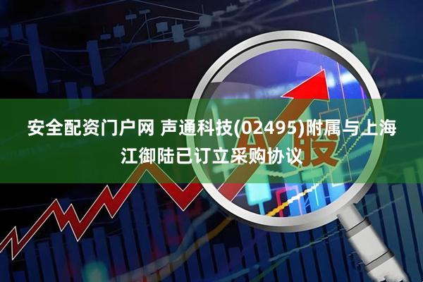 安全配资门户网 声通科技(02495)附属与上海江御陆已订立采购协议