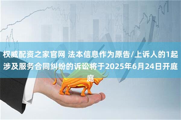 权威配资之家官网 法本信息作为原告/上诉人的1起涉及服务合同纠纷的诉讼将于2025年6月24日开庭
