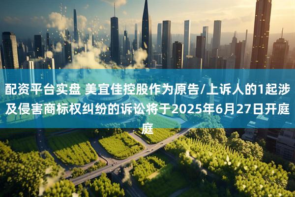 配资平台实盘 美宜佳控股作为原告/上诉人的1起涉及侵害商标权纠纷的诉讼将于2025年6月27日开庭