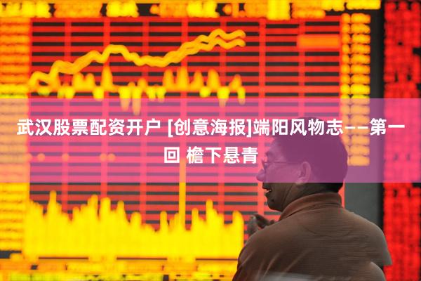 武汉股票配资开户 [创意海报]端阳风物志——第一回 檐下悬青