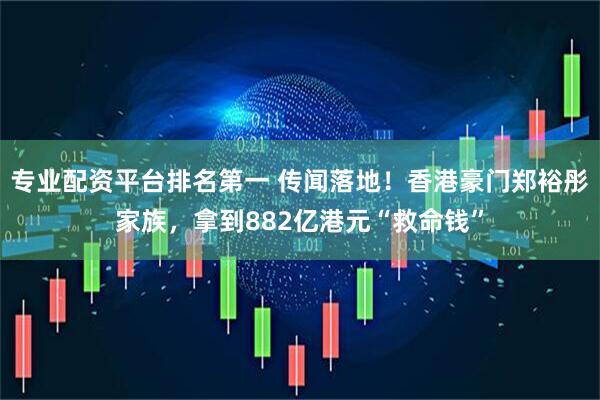 专业配资平台排名第一 传闻落地！香港豪门郑裕彤家族，拿到882亿港元“救命钱”