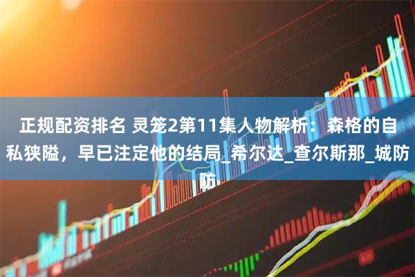 正规配资排名 灵笼2第11集人物解析：森格的自私狭隘，早已注定他的结局_希尔达_查尔斯那_城防