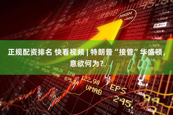 正规配资排名 快看视频 | 特朗普“接管”华盛顿，意欲何为？