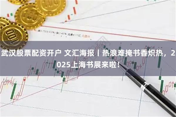 武汉股票配资开户 文汇海报丨热浪难掩书香炽热，2025上海书展来啦！