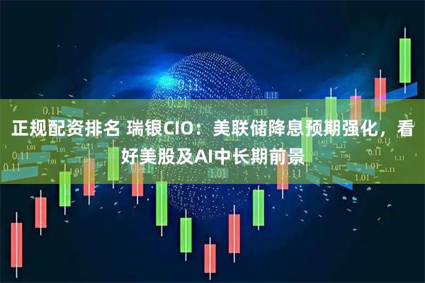 正规配资排名 瑞银CIO：美联储降息预期强化，看好美股及AI中长期前景