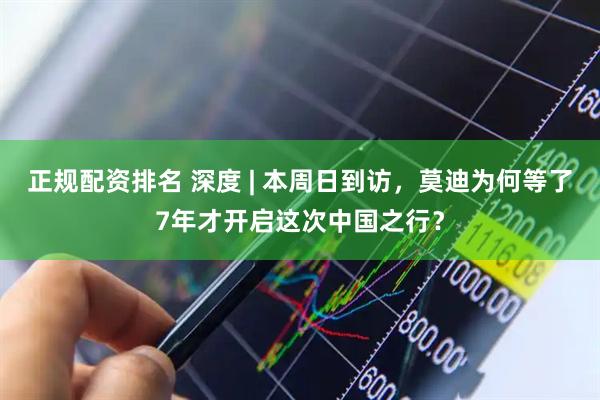正规配资排名 深度 | 本周日到访，莫迪为何等了7年才开启这次中国之行？