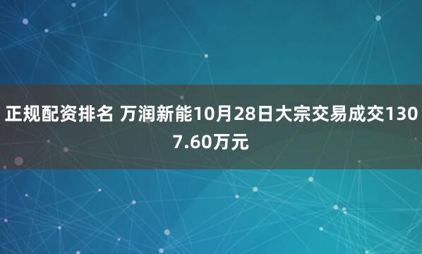 正规配资排名 万润新能10月28日大宗交易成交1307.60万元