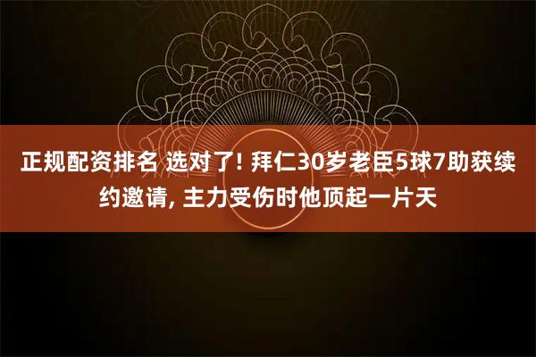 正规配资排名 选对了! 拜仁30岁老臣5球7助获续约邀请, 主力受伤时他顶起一片天