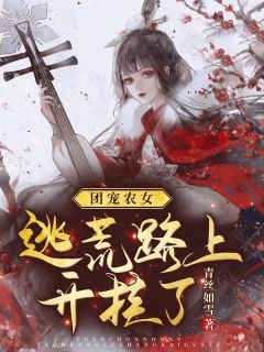 (无弹窗)团宠农女：逃荒路上开挂了小说