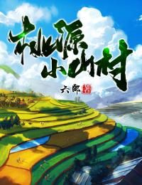 《桃源小山村》全章节小说_王木生周小惠全文阅读