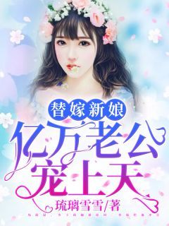 (独家)替嫁新娘：亿万老公宠上天小说 第10章