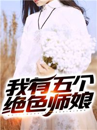 (无弹窗)小说我有五个绝色师娘 作者毛绒绒的小发卡