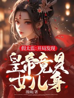 (无弹窗)小说假太监：开局发现皇帝竟是女儿身 作者漫雨