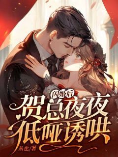 【完结版】《闪婚后，贺总夜夜低哑诱哄》主角姜翩然贺池章节在线阅读