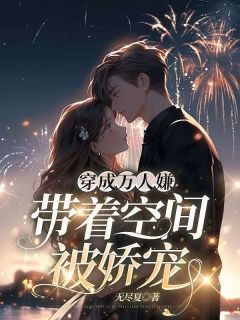 无尽夏写的小说《穿成万人嫌，带着空间被娇宠》明珠江铎全文阅读