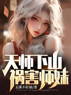 天师下山，祸害师妹！全文试读 陈平江雪小说全本无弹窗