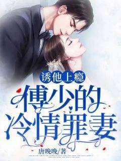 【新书】《诱他上瘾：傅少的冷情罪妻》主角林婉婉傅沛全文全章节小说阅读