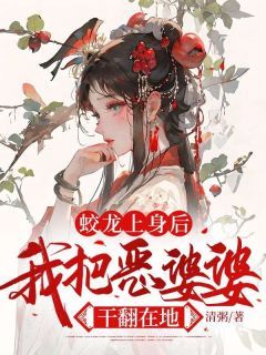 蛟龙上身后，我把恶婆婆干翻在地清粥最新小说全文阅读