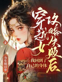 精品小说《叶姝裴子轩》穿越女攻略失败后，我回到了自己的身体已完结版全文章节阅读