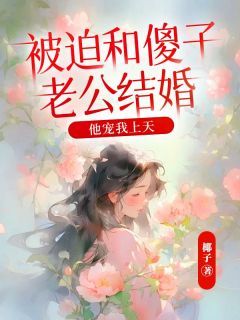 《顾青白一诺》被迫和傻子老公结婚，他宠我上天章节目录在线试读