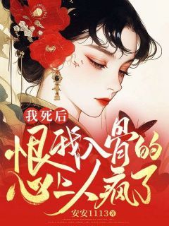 《我死后，恨我入骨的心上人疯了》小说大结局在线阅读 谢阿蛛顾征 第五章 这蛊，必须解小说全文