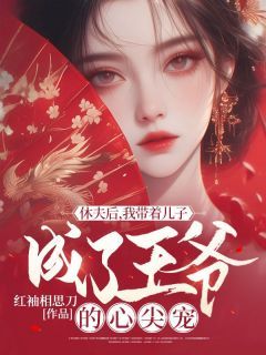 《休夫后，我带着儿子成了王爷的心尖宠》完结版精彩试读 《休夫后，我带着儿子成了王爷的心尖宠》最新章节列表