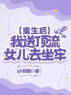 重生后，我送顶流女儿去坐牢温卿温彤 by小铃铛完整在线阅读