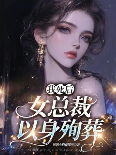 《我死后，女总裁以身殉葬》大结局在线阅读 《我死后，女总裁以身殉葬》最新章节目录