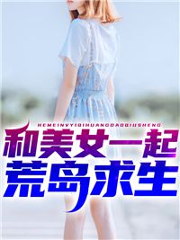 《和美女一起荒岛求生》完结版在线试读 《和美女一起荒岛求生》最新章节列表