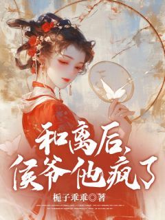 《童幻竹谢嘉树》小说章节列表在线试读 和离后，侯爷他疯了小说阅读