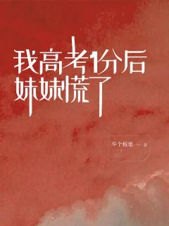 《我高考1分后，妹妹慌了》林木木林淼淼主角：林木木林淼淼  2大结局在线试读