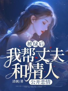 《凌兰万炎胡莉》被绿后，我帮丈夫和情人“公开恋情”精彩内容在线阅读