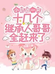 小奶团一哭，十几个继承人哥哥全赶来了by绯露无防盗章在线阅读