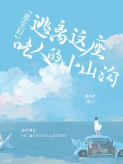 《重生后，逃离这座吃人的小山沟》大结局免费试读 《重生后，逃离这座吃人的小山沟》最新章节目录