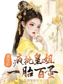 新书《重生后，皇姐一胎百蛋》小说全集阅读 问辛尺涑小说免费精彩章节全文