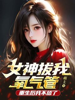 《女神拔我氧气管，重生后我不舔了》大结局免费阅读 《女神拔我氧气管，重生后我不舔了》最新章节列表