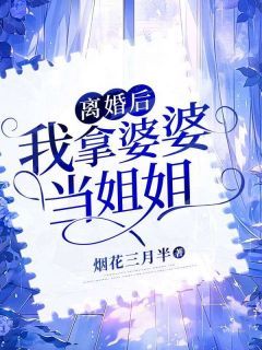 《楚瑶顾景舟》全文精彩章节在线阅读（离婚后，我拿婆婆当姐姐）