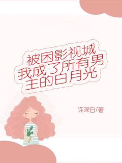 《被困影视城，我成了所有男主的白月光》小说在线阅读 《被困影视城，我成了所有男主的白月光》最新章节目录