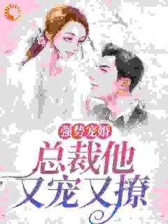 《强势宠婚：总裁他又宠又撩》完结版在线试读 《强势宠婚：总裁他又宠又撩》最新章节列表