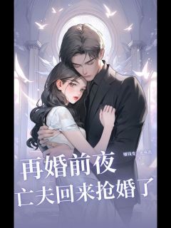 《再婚前夜，亡夫回来抢婚了》大结局在线试读 《再婚前夜，亡夫回来抢婚了》最新章节目录