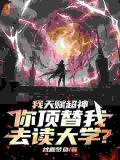 《苏瑜夏韵》我天赋超神，你顶替我去读大学？全文免费阅读