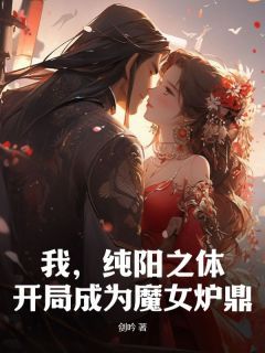 《林凡洛青衣》我，纯阳之体，开局成为魔女炉鼎章节列表免费阅读