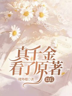 《真千金看了原著以后》小说完整版在线阅读（主角夏长歌傅慎）