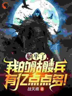 【爆款新书】躺平了，我的骷髅兵有亿点点多！ 苏夜宋天河小说全文章节在线阅读