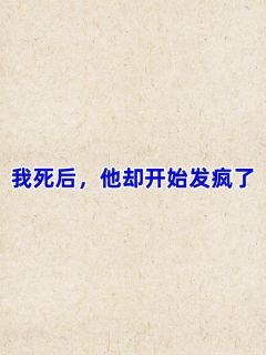 《我死后，他却开始发疯了》白槿禾陆雪柔段暨白第5章大结局在线试读