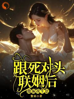 完整版《跟死对头联姻后，他骗我生崽》温珞宋昇全文免费阅读