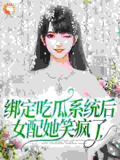 《绑定吃瓜系统后，女配她笑疯了》小说全文在线阅读 虞鱼林仙仙第2章小说阅读