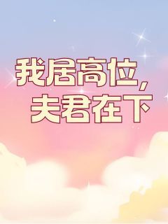 《我居高位，夫君在下》小说在线阅读 《我居高位，夫君在下》最新章节目录