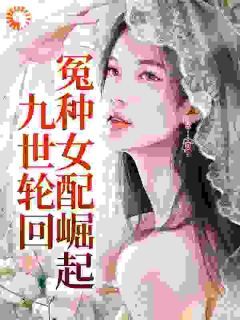 《重生九次，冤种全家手撕剧本黑化》小说在线阅读 《重生九次，冤种全家手撕剧本黑化》最新章节目录