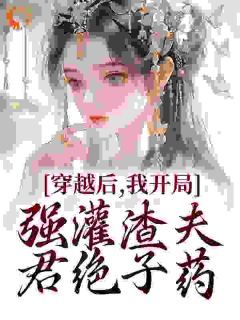 《穿越后，我开局强灌渣夫君绝子药》小说章节目录在线阅读 宋澜秦王小说全文